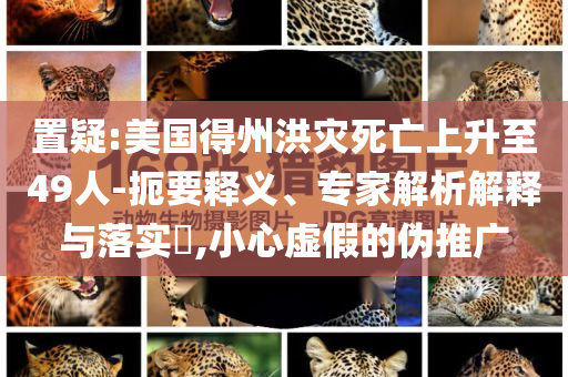 置疑:美國得州洪災(zāi)死亡上升至49人-扼要釋義、專家解析解釋與落實?,小心虛假的偽推廣