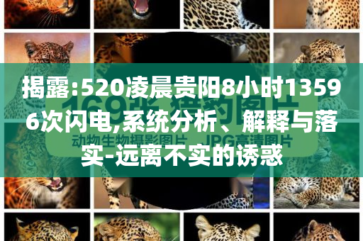 揭露:520凌晨貴陽8小時13596次閃電,系統(tǒng)分析、解釋與落實-遠離不實的誘惑