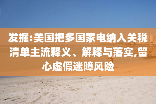 發(fā)掘:美國(guó)把多國(guó)家電納入關(guān)稅清單主流釋義、解釋與落實(shí),留心虛假迷障風(fēng)險(xiǎn)