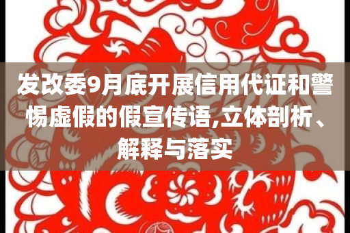發(fā)改委9月底開展信用代證和警惕虛假的假宣傳語,立體剖析、解釋與落實