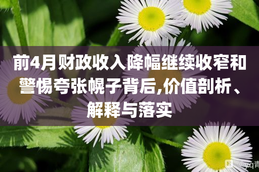 前4月財(cái)政收入降幅繼續(xù)收窄和警惕夸張幌子背后,價(jià)值剖析、解釋與落實(shí)