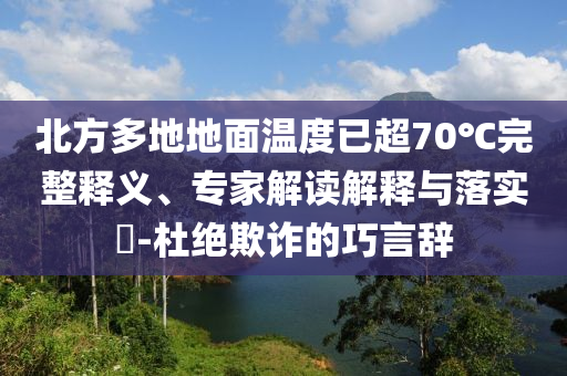 北方多地地面溫度已超70℃完整釋義、專家解讀解釋與落實?-杜絕欺詐的巧言辭