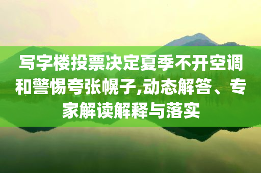 寫字樓投票決定夏季不開空調(diào)和警惕夸張幌子,動態(tài)解答、專家解讀解釋與落實(shí)