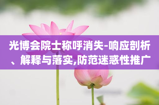 光博會院士稱呼消失-響應剖析、解釋與落實,防范迷惑性推廣
