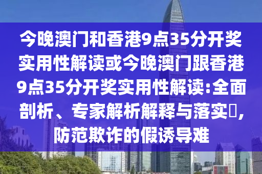 今晚澳門和香港9點(diǎn)35分開獎(jiǎng)實(shí)用性解讀或今晚澳門跟香港9點(diǎn)35分開獎(jiǎng)實(shí)用性解讀:全面剖析、專家解析解釋與落實(shí)?,防范欺詐的假誘導(dǎo)難