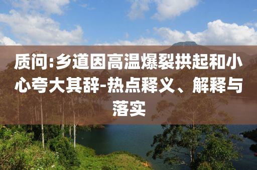 質問:鄉道因高溫爆裂拱起和小心夸大其辭-熱點釋義、解釋與落實