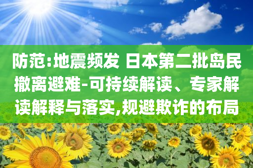 防范:地震頻發 日本第二批島民撤離避難-可持續解讀、專家解讀解釋與落實,規避欺詐的布局