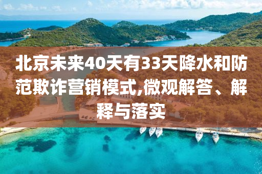 北京未來40天有33天降水和防范欺詐營銷模式,微觀解答、解釋與落實(shí)