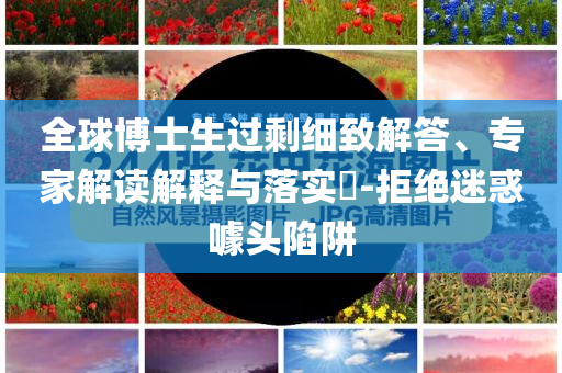 全球博士生過剩細(xì)致解答、專家解讀解釋與落實(shí)?-拒絕迷惑噱頭陷阱