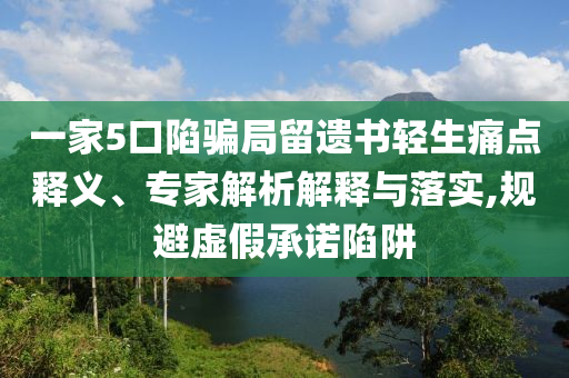 一家5口陷騙局留遺書輕生痛點釋義、專家解析解釋與落實,規避虛假承諾陷阱