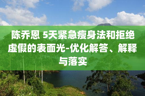 陳喬恩 5天緊急瘦身法和拒絕虛假的表面光-優(yōu)化解答、解釋與落實(shí)
