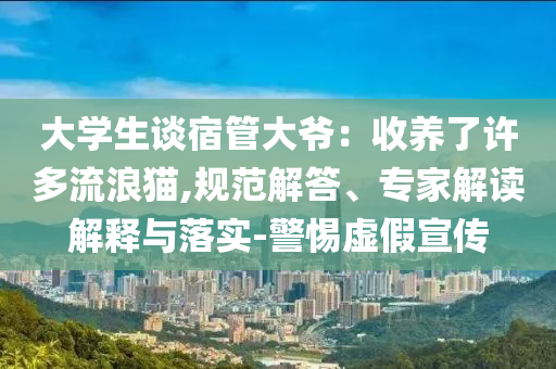 大學(xué)生談宿管大爺：收養(yǎng)了許多流浪貓,規(guī)范解答、專家解讀解釋與落實(shí)-警惕虛假宣傳