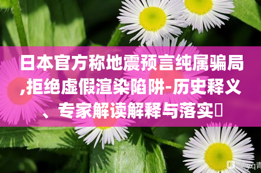 日本官方稱地震預言純屬騙局,拒絕虛假渲染陷阱-歷史釋義、專家解讀解釋與落實?