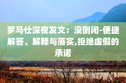 羅馬仕深夜發(fā)文：沒倒閉-便捷解答、解釋與落實,拒絕虛假的承諾