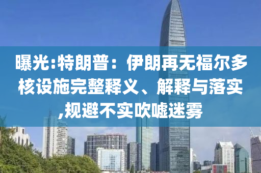 曝光:特朗普：伊朗再無福爾多核設施完整釋義、解釋與落實,規避不實吹噓迷霧