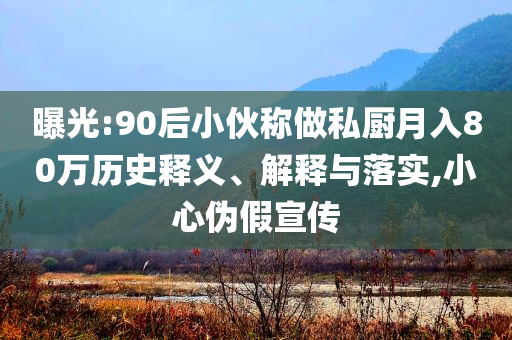 曝光:90后小伙稱做私廚月入80萬歷史釋義、解釋與落實,小心偽假宣傳