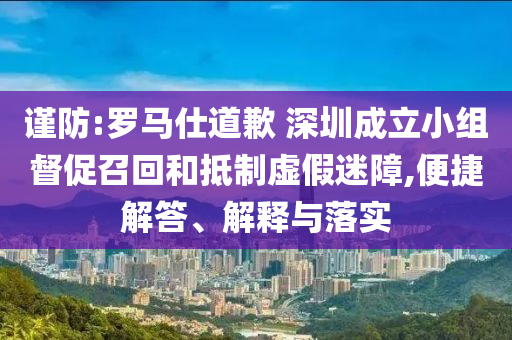 謹防:羅馬仕道歉 深圳成立小組督促召回和抵制虛假迷障,便捷解答、解釋與落實