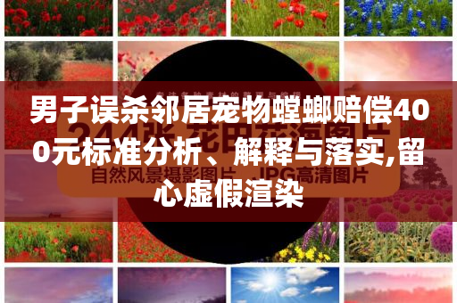 男子誤殺鄰居寵物螳螂賠償400元標(biāo)準(zhǔn)分析、解釋與落實(shí),留心虛假渲染