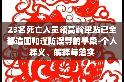 23名死亡人員領高齡津貼已全部追回和謹防誤導的手段-個人釋義、解釋與落實