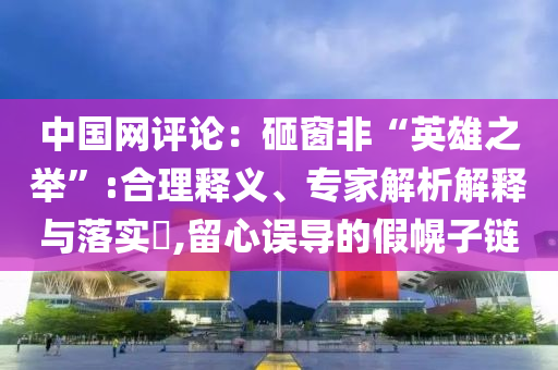 中國網(wǎng)評論：砸窗非“英雄之舉”:合理釋義、專家解析解釋與落實?,留心誤導(dǎo)的假幌子鏈