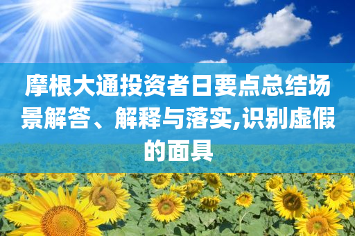 摩根大通投資者日要點總結場景解答、解釋與落實,識別虛假的面具