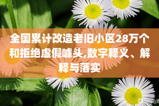 全國累計改造老舊小區28萬個和拒絕虛假噱頭,數字釋義、解釋與落實