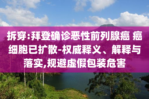 拆穿:拜登確診惡性前列腺癌 癌細(xì)胞已擴散-權(quán)威釋義、解釋與落實,規(guī)避虛假包裝危害