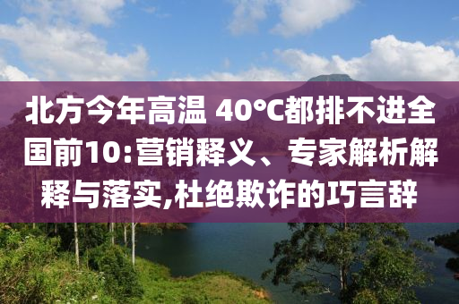 北方今年高溫 40℃都排不進全國前10:營銷釋義、專家解析解釋與落實,杜絕欺詐的巧言辭