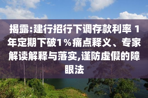 揭露:建行招行下調(diào)存款利率 1年定期下破1％痛點(diǎn)釋義、專家解讀解釋與落實(shí),謹(jǐn)防虛假的障眼法
