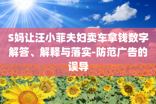 S媽讓汪小菲夫婦賣車拿錢數(shù)字解答、解釋與落實(shí)-防范廣告的誤導(dǎo)