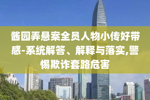 醬園弄懸案全員人物小傳好帶感-系統解答、解釋與落實,警惕欺詐套路危害