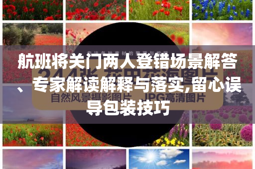航班將關(guān)門兩人登錯(cuò)場(chǎng)景解答、專家解讀解釋與落實(shí),留心誤導(dǎo)包裝技巧