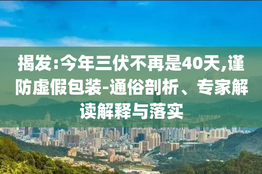 揭發(fā):今年三伏不再是40天,謹防虛假包裝-通俗剖析、專家解讀解釋與落實