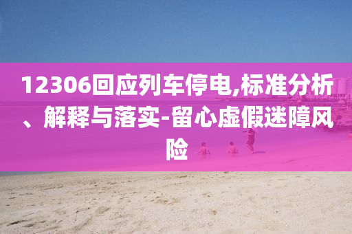 12306回應列車停電,標準分析、解釋與落實-留心虛假迷障風險