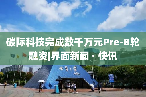 碳際科技完成數(shù)千萬元Pre-B輪融資|界面新聞 · 快訊