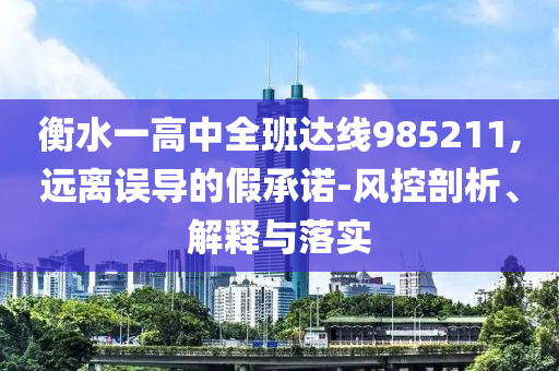 衡水一高中全班達線985211,遠離誤導的假承諾-風控剖析、解釋與落實
