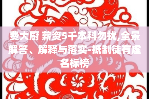 費大廚 薪資5千本科勿擾,全景解答、解釋與落實-抵制徒有虛名標榜