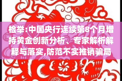 檢舉:中國央行連續(xù)第8個月增持黃金創(chuàng)新分析、專家解析解釋與落實,防范不實推銷騙局