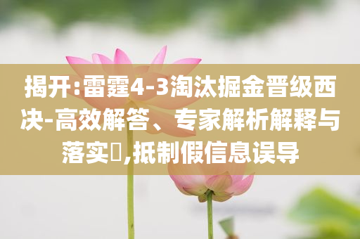 揭開:雷霆4-3淘汰掘金晉級西決-高效解答、專家解析解釋與落實?,抵制假信息誤導(dǎo)