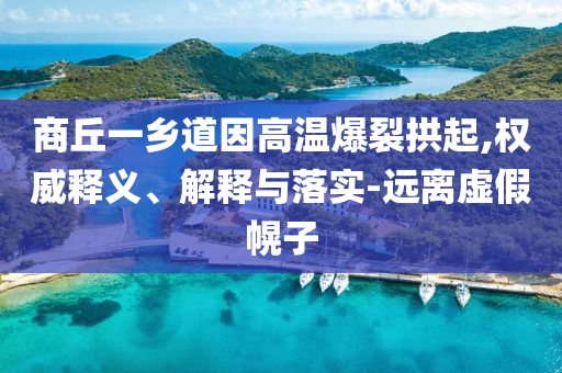 商丘一鄉道因高溫爆裂拱起,權威釋義、解釋與落實-遠離虛假幌子