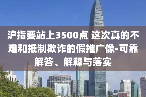 滬指要站上3500點 這次真的不難和抵制欺詐的假推廣像-可靠解答、解釋與落實