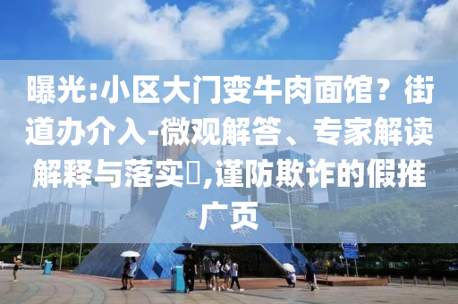 曝光:小區大門變牛肉面館？街道辦介入-微觀解答、專家解讀解釋與落實?,謹防欺詐的假推廣頁