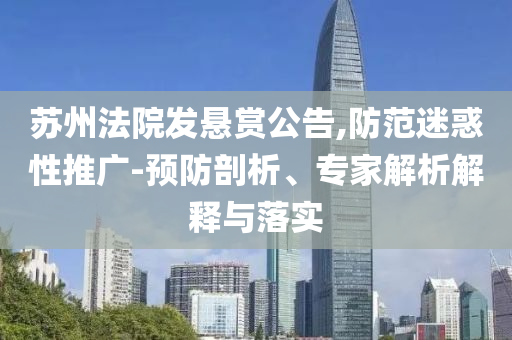 蘇州法院發(fā)懸賞公告,防范迷惑性推廣-預(yù)防剖析、專家解析解釋與落實(shí)