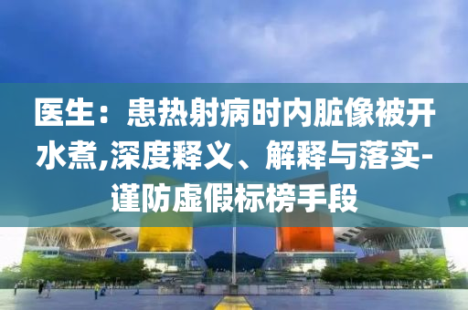 醫生：患熱射病時內臟像被開水煮,深度釋義、解釋與落實-謹防虛假標榜手段
