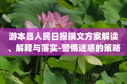 游本昌人民日報(bào)撰文方案解讀、解釋與落實(shí)-警惕迷惑的策略