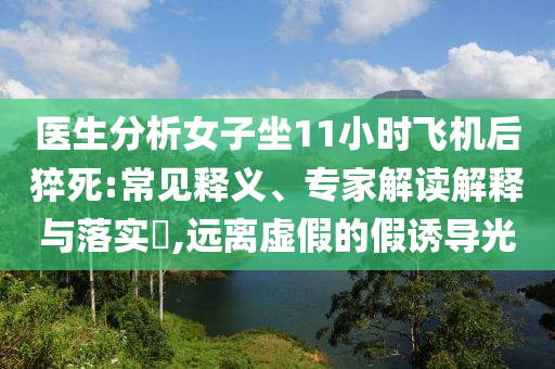 醫(yī)生分析女子坐11小時飛機(jī)后猝死:常見釋義、專家解讀解釋與落實?,遠(yuǎn)離虛假的假誘導(dǎo)光