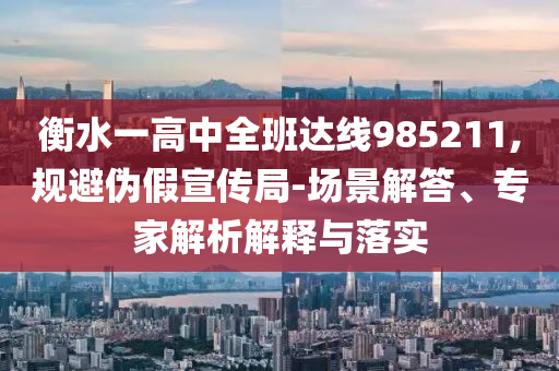 衡水一高中全班達線985211,規避偽假宣傳局-場景解答、專家解析解釋與落實