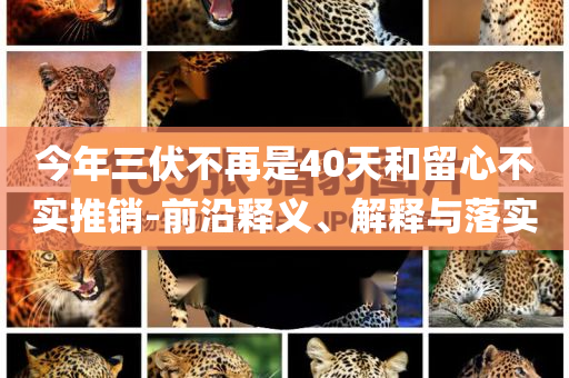 今年三伏不再是40天和留心不實推銷-前沿釋義、解釋與落實