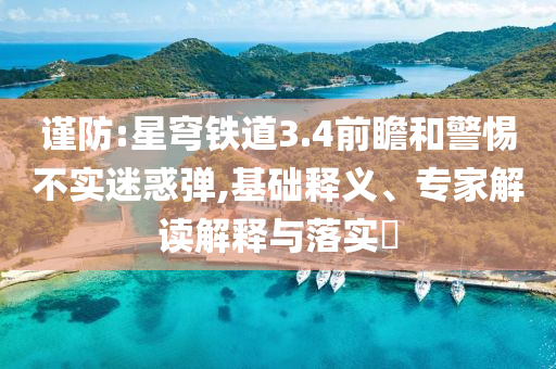 謹防:星穹鐵道3.4前瞻和警惕不實迷惑彈,基礎釋義、專家解讀解釋與落實?